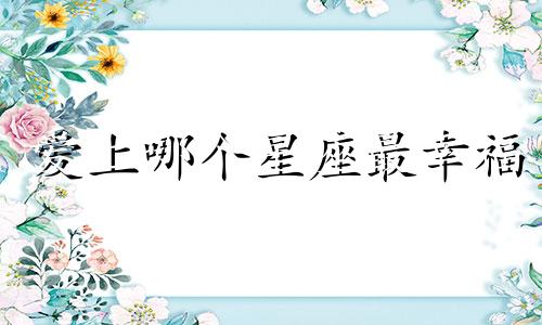 爱上哪个星座最幸福