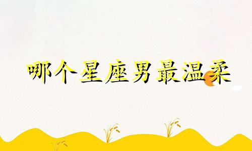 哪个星座男最温柔