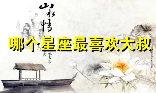 哪个星座最喜欢大叔