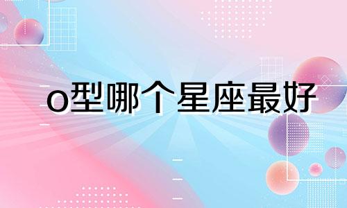 o型哪个星座最好