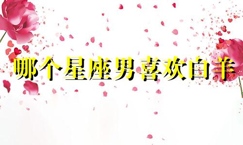 哪个星座男喜欢白羊