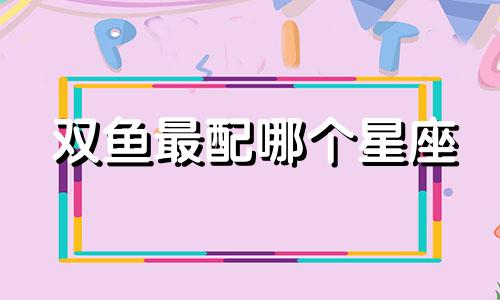 双鱼最配哪个星座