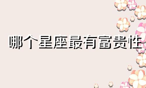 哪个星座最有富贵性