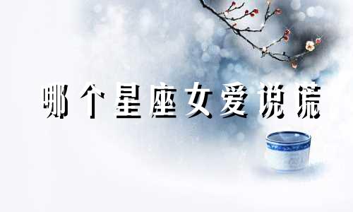 哪个星座女爱说谎