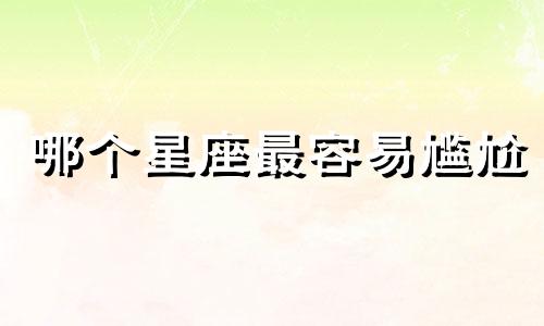 哪个星座最容易尴尬