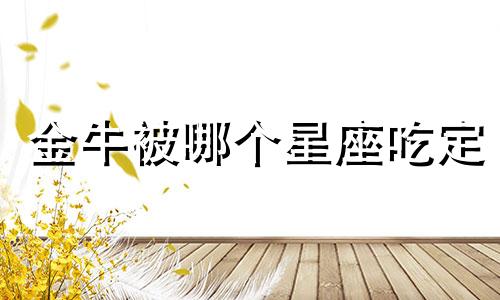 金牛被哪个星座吃定