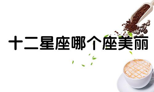 十二星座哪个座美丽