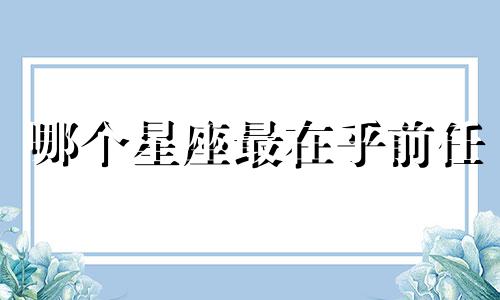 哪个星座最在乎前任