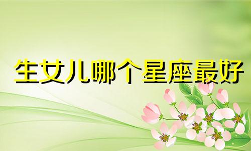 生女儿哪个星座最好