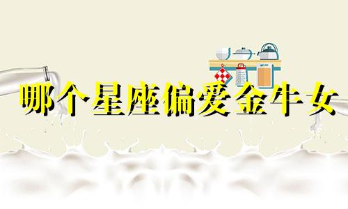 哪个星座偏爱金牛女