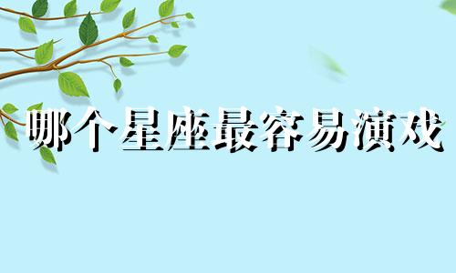 哪个星座最容易演戏