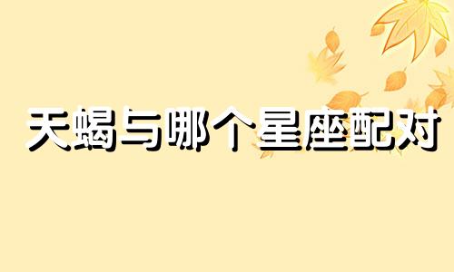 天蝎与哪个星座配对
