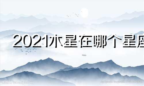 2021木星在哪个星座
