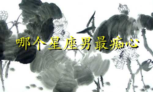 哪个星座男最痴心