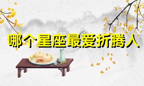 哪个星座最爱折腾人