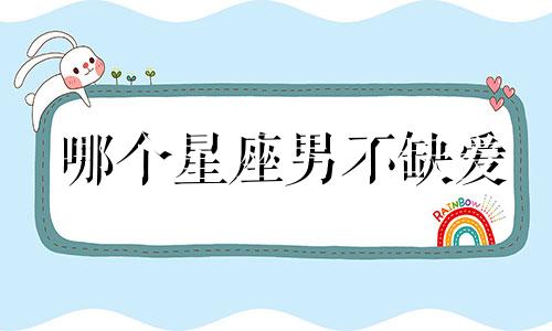 哪个星座男不缺爱