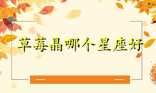 草莓晶哪个星座好