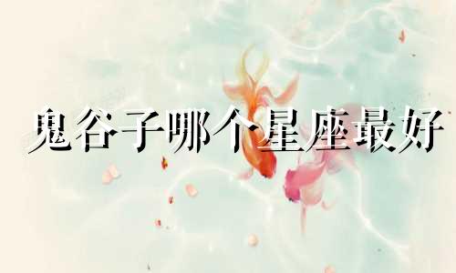 鬼谷子哪个星座最好