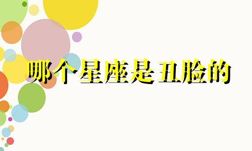 哪个星座是丑脸的