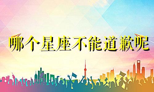 哪个星座不能道歉呢