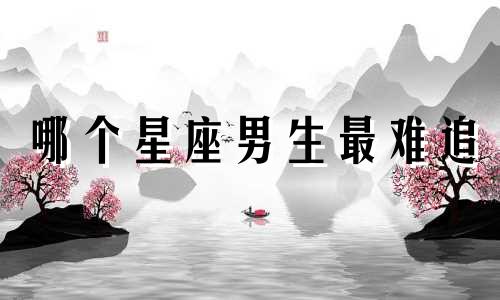 哪个星座男生最难追