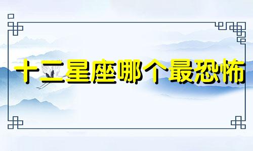 十二星座哪个最恐怖