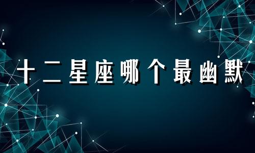 十二星座哪个最幽默