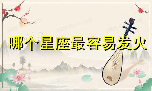 哪个星座最容易发火