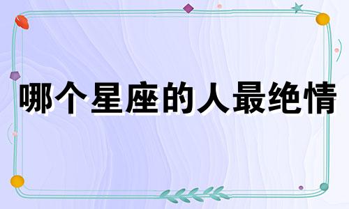 哪个星座的人最绝情