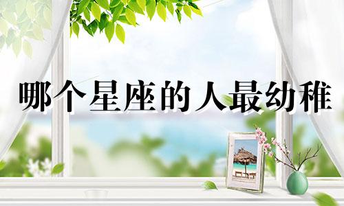 哪个星座的人最幼稚