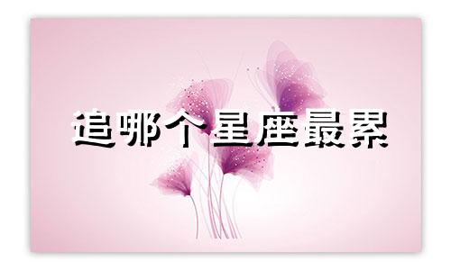 追哪个星座最累