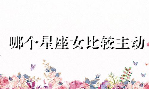 哪个星座女比较主动