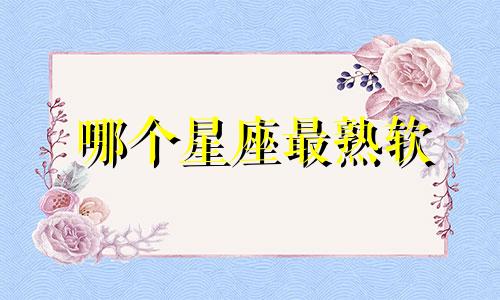 哪个星座最熟软