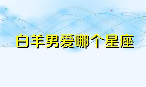 白羊男爱哪个星座