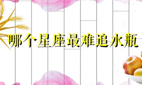 哪个星座最难追水瓶