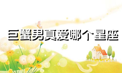 巨蟹男真爱哪个星座