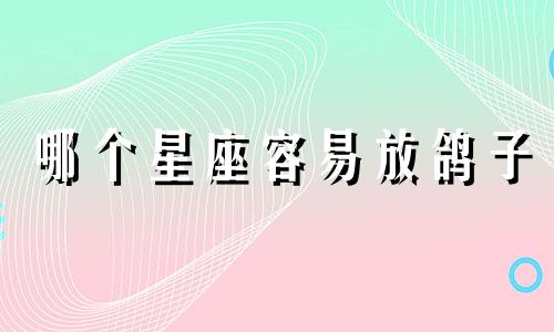 哪个星座容易放鸽子