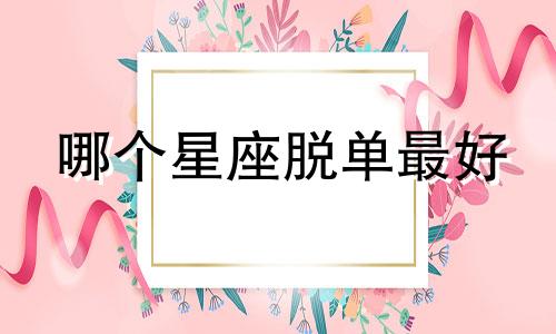哪个星座脱单最好