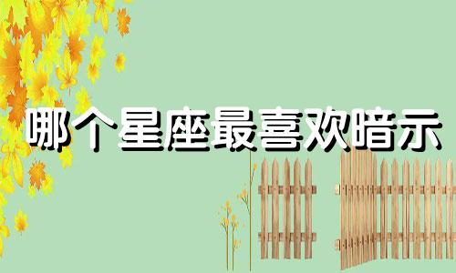 哪个星座最喜欢暗示