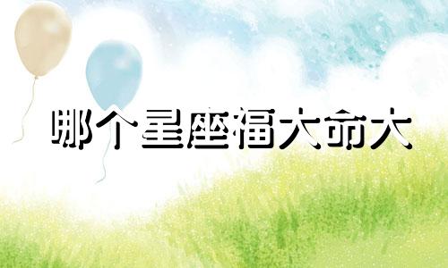 哪个星座福大命大