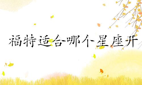 福特适合哪个星座开