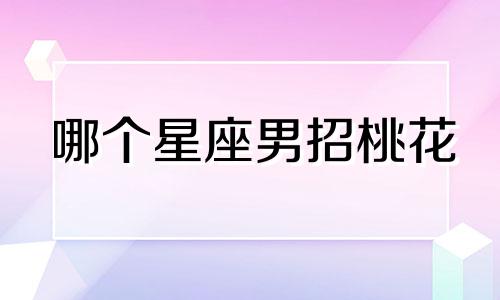 哪个星座男招桃花