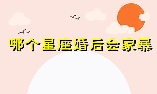 哪个星座婚后会家暴