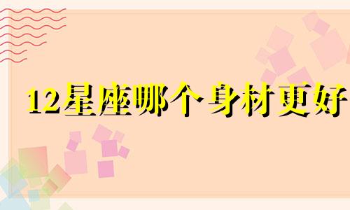 12星座哪个身材更好