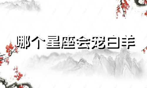 哪个星座会宠白羊