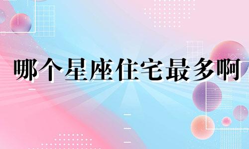 哪个星座住宅最多啊