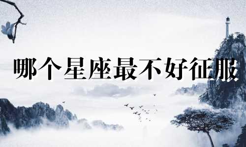 哪个星座最不好征服