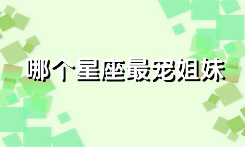 哪个星座最宠姐妹
