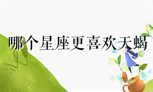 哪个星座更喜欢天蝎