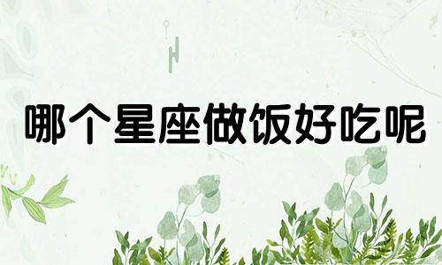 哪个星座做饭好吃呢